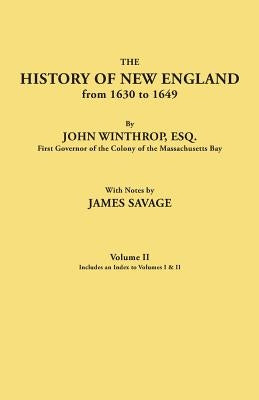 History of New England from 1630 to 1649, by John Winthrop, Esq., First Governor of the Colony of the Massachusetts Bay. in Two Volumes. Volume II. In by Savage, James