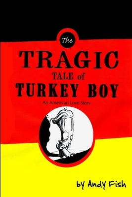 The Tragic Tale of Turkey Boy; An American Love Story by Fish, Andy