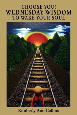 Choose You! Wednesday Wisdom to Wake Your Soul by Collins, Kimberly Ann