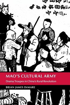Mao's Cultural Army: Drama Troupes in China's Rural Revolution by Demare, Brian James
