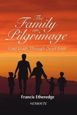 The Family on Pilgrimage: God Leads Through Dead Ends by Etheredge, Francis