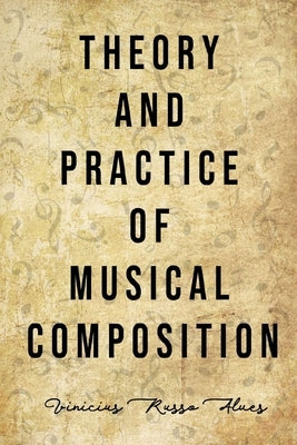 Theory and Practice of Musical Composition by Alves, Vinicius Russo