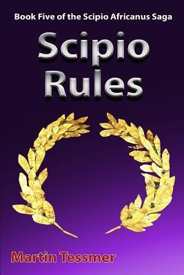 Scipio Rules: Book Five of the Scipio Africanus Saga by Tessmer, Martin