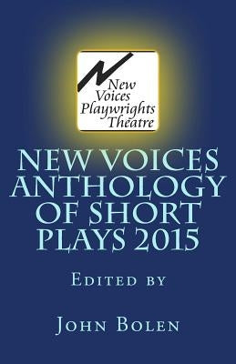 New Voices Playwrights Theatre Annual Anthology of Short Plays 2015 by Bolen, Editor John