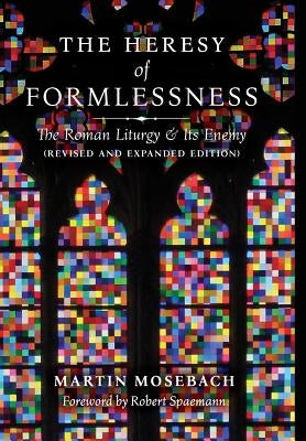 The Heresy of Formlessness: The Roman Liturgy and Its Enemy (Revised and Expanded Edition) by Mosebach, Martin