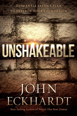 Unshakeable: Dismantle Satan's Plan to Destroy Your Foundation by Eckhardt, John