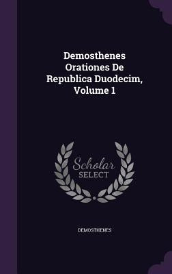 Demosthenes Orationes De Republica Duodecim, Volume 1 by Demosthenes