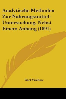 Analytische Methoden Zur Nahrungsmittel-Untersuchung, Nebst Einem Anhang (1891) by Virchow, Carl