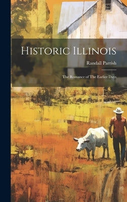 Historic Illinois: The Romance of The Earlier Days by Parrish, Randall