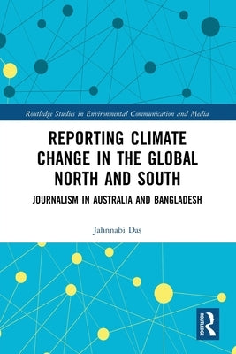Reporting Climate Change in the Global North and South: Journalism in Australia and Bangladesh by Das, Jahnnabi