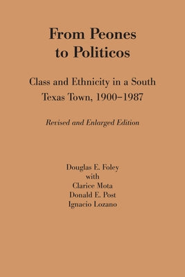 From Peones to Politicos: Class and Ethnicity in a South Texas Town, 1900-1987 by Foley, Douglas E.