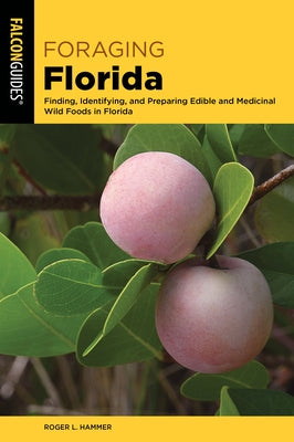 Foraging Florida: Finding, Identifying, and Preparing Edible Wild Foods in Florida by Hammer, Roger L.