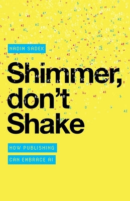 Shimmer, don't Shake: How Publishing Can Embrace AI by Sadek, Nadim