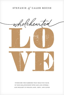 Wholehearted Love: Overcome the Barriers That Hold You Back in Your Relationship with God and Others--And Delight in Feeling Safe, Seen, by Rouse, Stefanie