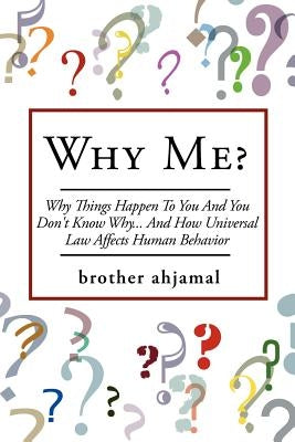 Why Me?: Why Things Happen To You And You Don't Know Why... And (How Universal Law' Affects 'Human Behavior) by Ahjamal, Brother