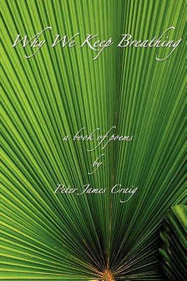 Why We Keep Breathing: a book of poems by Craig, Peter James