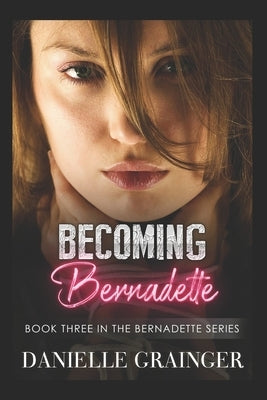 Becoming Bernadette: Book Three in the Bernadette Series by Grainger, Danielle