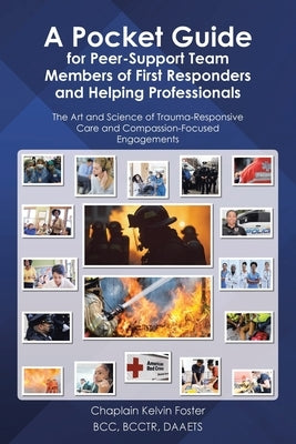 A Pocket Guide for Peer-Support Team Members of First Responders and Helping Professionals: The Art and Science of Trauma-Responsive Care and Compassi by Foster Bcc Bcctr Daaets, Chaplain Kelvin