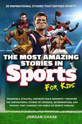 The Most Amazing Stories In Sports For Kids: 20 Inspirational Stories That Defined Sports by Chase, Jordan