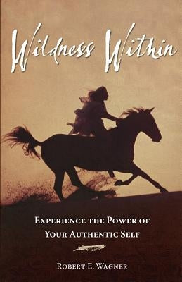 Wildness Within: Experience the Power of Your Authentic Self by Wagner, Robert E.