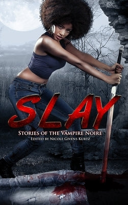Slay: Stories of the Vampire Noire by Givens Kurtz, Nicole
