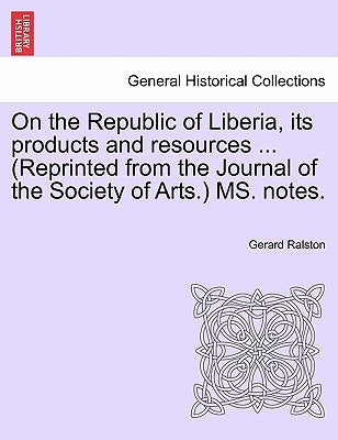 On the Republic of Liberia, Its Products and Resources ... (Reprinted from the Journal of the Society of Arts.) Ms. Notes. by Ralston, Gerard