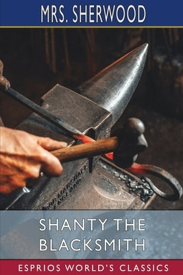 Shanty the Blacksmith (Esprios Classics): A Tale of Other Times by Sherwood