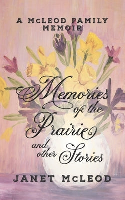 Memories of the Prairie and Other Stories: A McLeod Family Memoir by McLeod, Janet