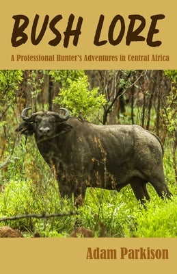 Bush Lore: A Professional Hunter's Adventures in Central Africa by Parkison, Adam