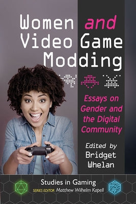 Women and Video Game Modding: Essays on Gender and the Digital Community by Whelan, Bridget