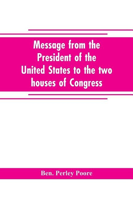 Message from the President of the United States to the two houses of Congress at the commencement of the second session of the forty-seventh Congress, by Perley Poore, Ben