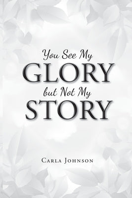 You See My Glory but Not My Story by Johnson, Carla