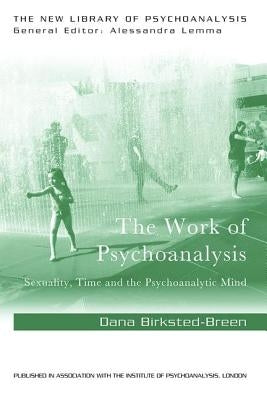 The Work of Psychoanalysis: Sexuality, Time and the Psychoanalytic Mind by Birksted-Breen, Dana