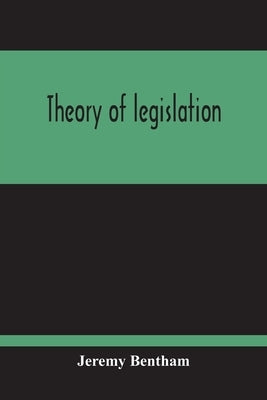 Theory Of Legislation by Bentham, Jeremy