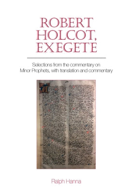Robert Holcot, Exegete: Selections from the Commentary on Minor Prophets, with Translation and Commentary by Hanna, Ralph