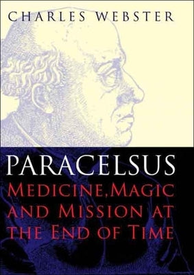 Paracelsus: Medicine, Magic and Mission at the End of Time by Webster, Charles