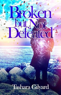 Broken But Not Defeated: BOOK OF Poetry/Spoken Word by Gilyard, Tashara