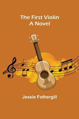The First Violin A Novel by Fothergill, Jessie