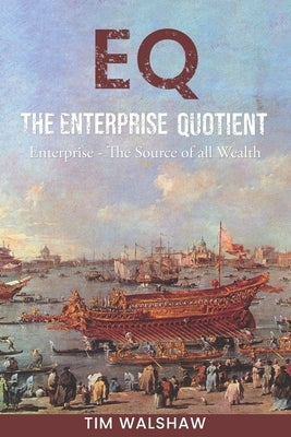 EQ The Enterprise Quotient: Enterprise - The Source of all Wealth by Walshaw, Timothy John