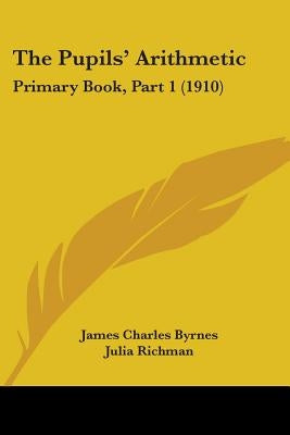 The Pupils' Arithmetic: Primary Book, Part 1 (1910) by Byrnes, James Charles
