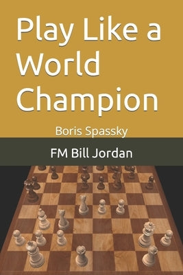 Play Like a World Champion: Boris Spassky by Jordan, Fm Bill