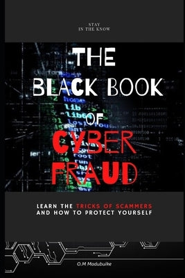 The Black Book of Cyber Fraud: Learn the tricks of cyber fraudsters and how to protect yourself by Madubuike, Onyekachi