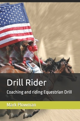 Drill Rider: Coaching and riding Equestrian Drill by Plowman, Mark, Sr.