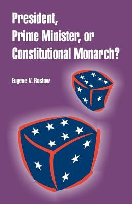 President, Prime Minister, or Constitutional Monarch? by Rostow, Eugene V.
