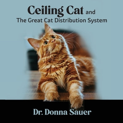 Ceiling Cat and the Great Cat Distribution System by Sauer, Donna
