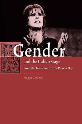 Gender and the Italian Stage: From the Renaissance to the Present Day by Gunsberg, Maggie
