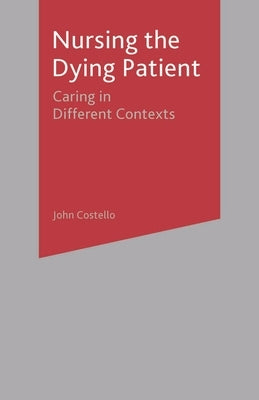 Nursing the Dying Patient: Caring in Different Contexts by Costello, John