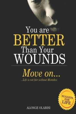 You are better than your wounds, move on: Life is not fair without mistakes by Alonge, Olabisi