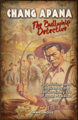 Chang Apana: The Bullwhip Detective by Ross, Daniel