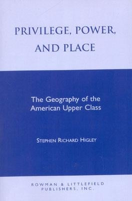 Privilege, Power, and Place: The Geography of the American Upper Class by Higley, Stephen R.